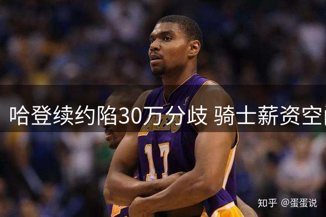 哈登续约陷30万分歧 骑士薪资空间遇难题